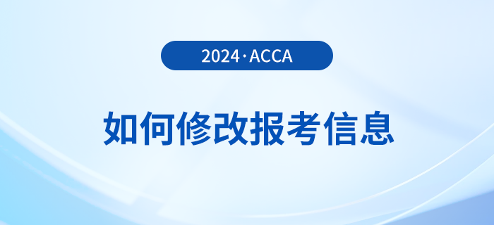 2024年報名acca考試后如何修改報考信息？附詳細流程！