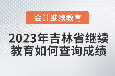 2023年吉林省會計繼續(xù)教育如何查詢成績？