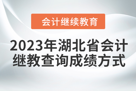 2023年湖北省會計繼續(xù)教育查詢成績方式 2023年湖北省會計繼續(xù)教育查詢成績方式