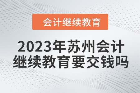 2023年蘇州會計繼續(xù)教育要交錢嗎？