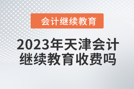2023年天津會(huì)計(jì)繼續(xù)教育收費(fèi)嗎？