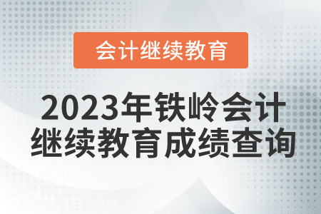 2023年鐵嶺會計(jì)繼續(xù)教育成績查詢 2023年鐵嶺會計(jì)繼續(xù)教育成績查詢