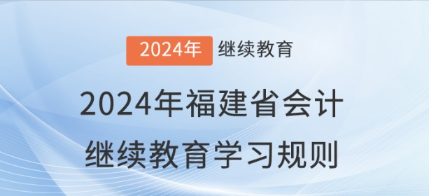 2024年福建省會(huì)計(jì)繼續(xù)教育學(xué)習(xí)規(guī)則 2024年福建省會(huì)計(jì)繼續(xù)教育學(xué)習(xí)規(guī)則