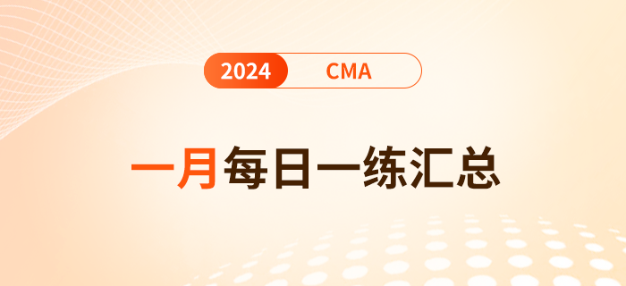 2024年cma考試一月份每日一練匯總 2024年cma考試一月份每日一練匯總