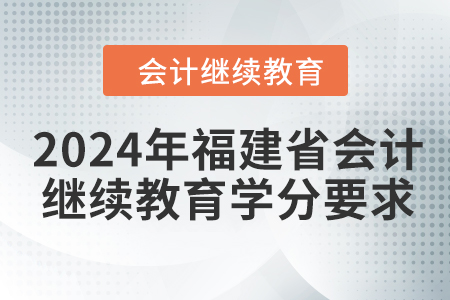 2024年福建省會(huì)計(jì)繼續(xù)教育學(xué)分要求