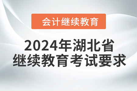2024年湖北省會計繼續(xù)教育考試要求 2024年湖北省會計繼續(xù)教育考試要求