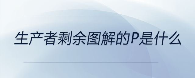 生產(chǎn)者剩余圖解的p是什么 生產(chǎn)者剩余圖解的p是什么