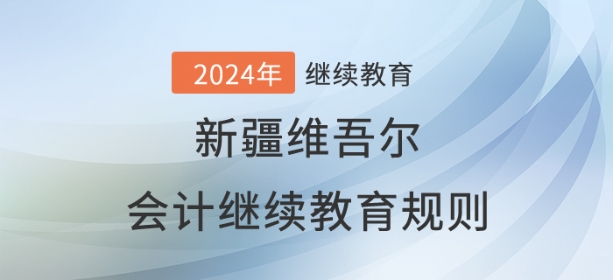 2024年新疆維吾爾自治區(qū)會計繼續(xù)教育規(guī)則概述