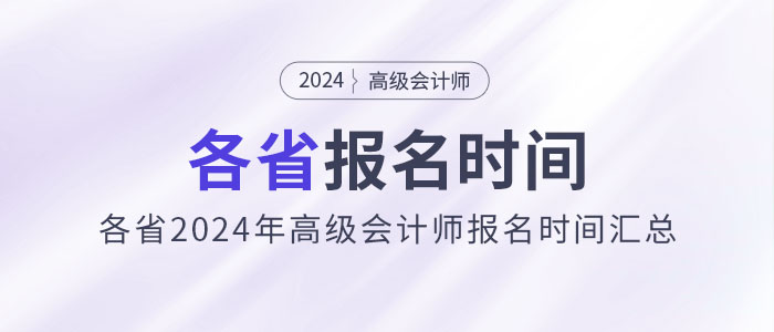 劃重點(diǎn)！各省2024年高級(jí)會(huì)計(jì)師報(bào)名時(shí)間匯總
