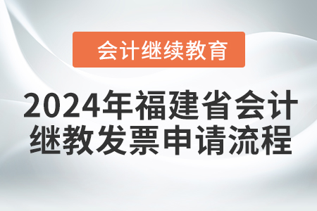 2024年福建省會(huì)計(jì)繼續(xù)教育發(fā)票申請(qǐng)流程
