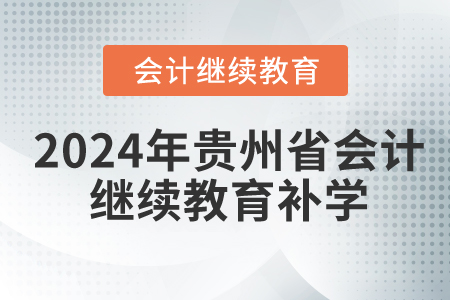 2024年貴州省會計繼續(xù)教育要補學嗎? 2024年貴州省會計繼續(xù)教育要補學嗎?