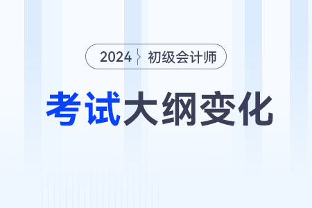 2024年初級(jí)會(huì)計(jì)師大綱有什么變化？
