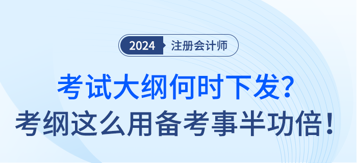 24年注會(huì)考試大綱何時(shí)下發(fā)？考綱這么用備考事半功倍！
