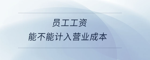 員工工資能不能計(jì)入營業(yè)成本