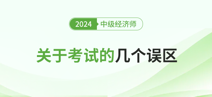 關(guān)于2024年中級(jí)經(jīng)濟(jì)師考試的幾大誤區(qū)，新手必讀！