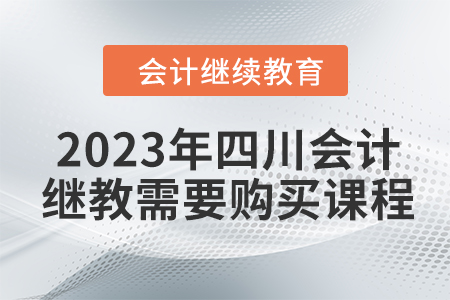 2023年四川會(huì)計(jì)繼續(xù)教育需要購(gòu)買(mǎi)課程嗎？