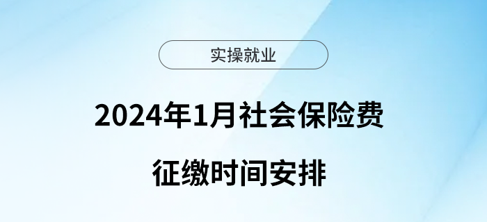 2024年1月社會(huì)保險(xiǎn)費(fèi)征繳時(shí)間安排看這里