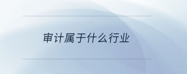 審計(jì)屬于什么行業(yè) 審計(jì)屬于什么行業(yè)