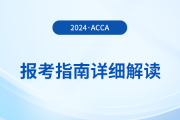 2024年acca報考指南詳細(xì)解讀！首次報考的考生必看！