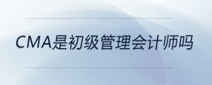 cma是初級(jí)管理會(huì)計(jì)師嗎