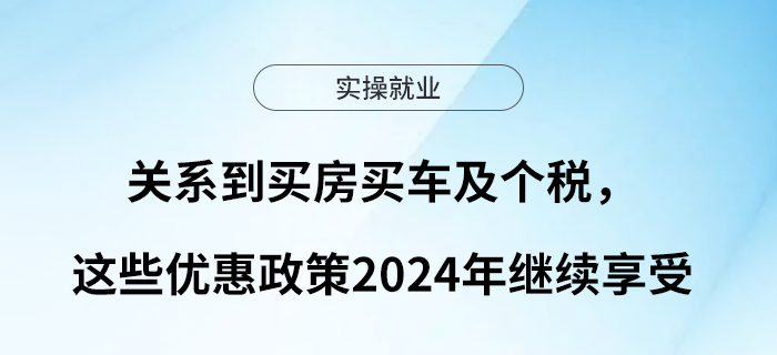 關系到買房買車及個稅，這些優(yōu)惠政策2024年繼續(xù)享受！