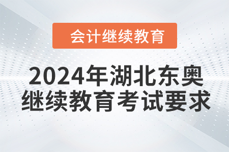 2024年湖北東奧會計繼續(xù)教育考試要求 2024年湖北東奧會計繼續(xù)教育考試要求