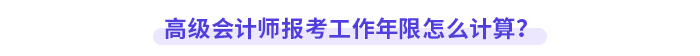 高級會計師報考工作年限怎么計算？