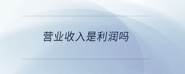 營(yíng)業(yè)收入是利潤(rùn)嗎