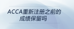 acca重新注冊(cè)之前的成績(jī)保留嗎