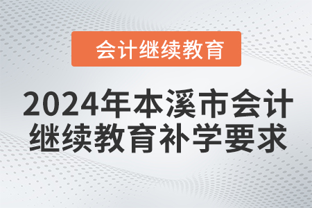 2024年本溪市會計繼續(xù)教育補(bǔ)學(xué)要求 2024年本溪市會計繼續(xù)教育補(bǔ)學(xué)要求