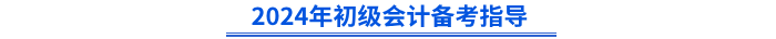 2024年初級(jí)會(huì)計(jì)備考指導(dǎo)