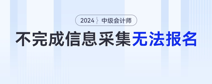 2024年不完成信息采集工作的考生，無法報名中級會計考試