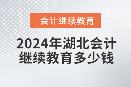 2024年湖北會(huì)計(jì)繼續(xù)教育多少錢？