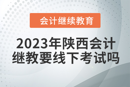 2023年陜西會(huì)計(jì)繼續(xù)教育要線下考試嗎？
