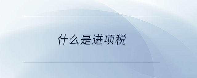 什么是進(jìn)項(xiàng)稅 什么是進(jìn)項(xiàng)稅