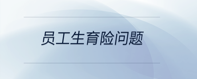 員工生育險(xiǎn)問題