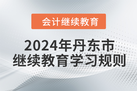 2024年遼寧省丹東市會(huì)計(jì)繼續(xù)教育報(bào)名學(xué)習(xí)規(guī)則 2024年遼寧省丹東市會(huì)計(jì)繼續(xù)教育報(bào)名學(xué)習(xí)規(guī)則
