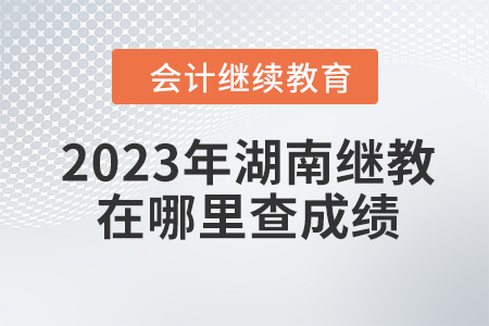 2023年湖南會(huì)計(jì)繼續(xù)教育在哪里查成績(jī)？