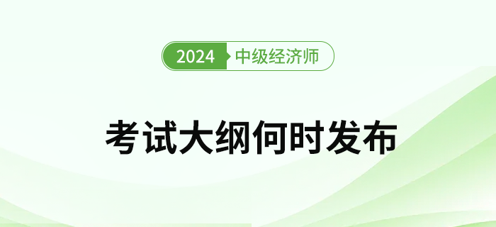 2024年中級(jí)經(jīng)濟(jì)師考試大綱何時(shí)發(fā)布？去哪下載考綱