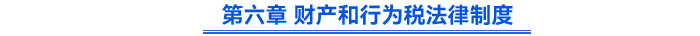 第六章 財產(chǎn)和行為稅法律制度