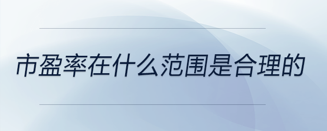 市盈率在什么范圍是合理的 市盈率在什么范圍是合理的