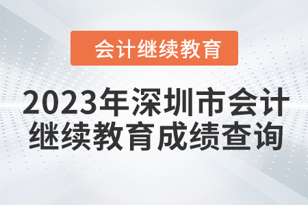 2023年深圳市會(huì)計(jì)人員繼續(xù)教育成績查詢方式