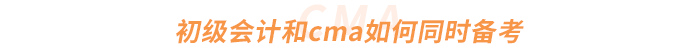 初級會計和cma如何同時備考