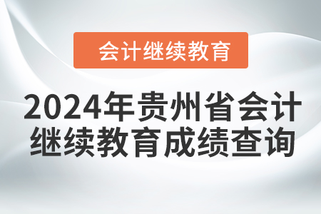 2024年貴州省會(huì)計(jì)人員繼續(xù)教育成績(jī)查詢方式 2024年貴州省會(huì)計(jì)人員繼續(xù)教育成績(jī)查詢方式