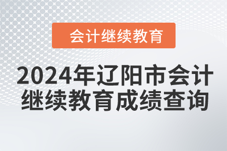 2024年遼陽(yáng)市會(huì)計(jì)繼續(xù)教育成績(jī)查詢 2024年遼陽(yáng)市會(huì)計(jì)繼續(xù)教育成績(jī)查詢