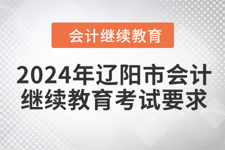 2024年遼陽市會(huì)計(jì)繼續(xù)教育考試要求 2024年遼陽市會(huì)計(jì)繼續(xù)教育考試要求