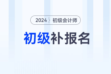 2024年初級(jí)會(huì)計(jì)考試有補(bǔ)報(bào)名嗎？