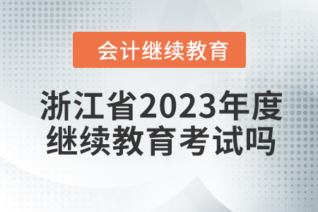 浙江省2023年度會(huì)計(jì)繼續(xù)教育考試嗎？