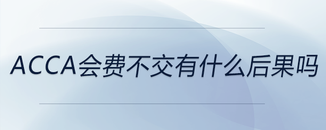 acca會(huì)費(fèi)不交有什么后果嗎