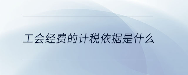 工會(huì)經(jīng)費(fèi)的計(jì)稅依據(jù)是什么